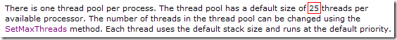 There is one thread pool per process. The thread pool has a default size of 25 threads per available processor. The number of threads in the thread pool can be changed using the SetMaxThreads method. Each thread uses the default stack size and runs at the default priority. 