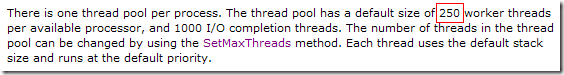 There is one thread pool per process. The thread pool has a default size of 250 worker threads per available processor, and 1000 I/O completion threads. The number of threads in the thread pool can be changed by using the SetMaxThreads method. Each thread uses the default stack size and runs at the default priority. 